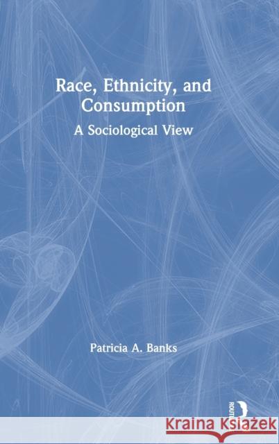 Race, Ethnicity, and Consumption: A Sociological View Patricia Banks 9781138562608 Routledge