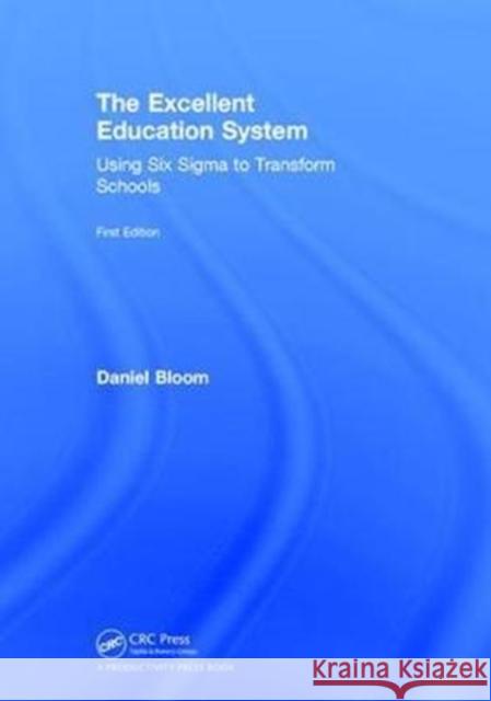 The Excellent Education System: Using Six SIGMA to Transform Schools Daniel Bloom 9781138562639 Productivity Press