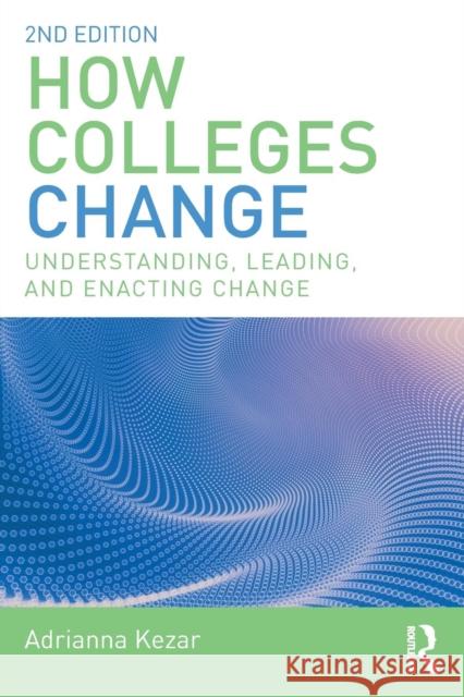 How Colleges Change: Understanding, Leading, and Enacting Change Adrianna Kezar 9781138562646 Routledge