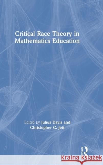Critical Race Theory in Mathematics Education Julius Davis, Christopher Jett 9781138562660