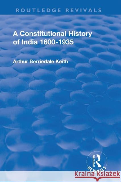Revival: A Constitutional History of India (1936): 1600-1935 Arthur Berriedale Keith 9781138562998 Routledge
