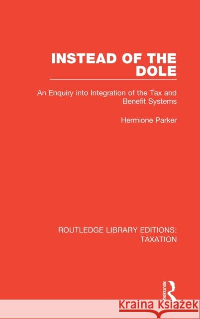 Instead of the Dole: An Enquiry into Integration of the Tax and Benefit Systems Parker, Hermione 9781138563018