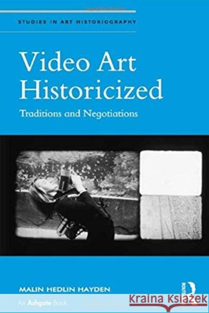 Video Art Historicized: Traditions and Negotiations Malin Hedlin Hayden 9781138563209