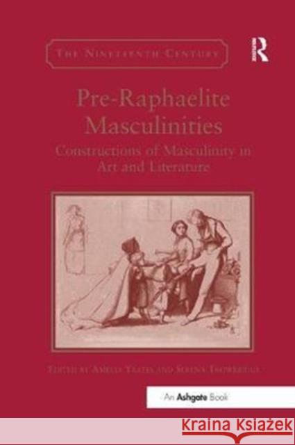 Pre-Raphaelite Masculinities: Constructions of Masculinity in Art and Literature Amelia Yeates Serena Trowbridge 9781138563216 Routledge