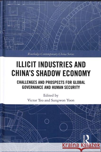 Illicit Industries and China's Shadow Economy: Challenges and Prospects for Global Governance and Human Security Teo, Victor 9781138563681 Routledge