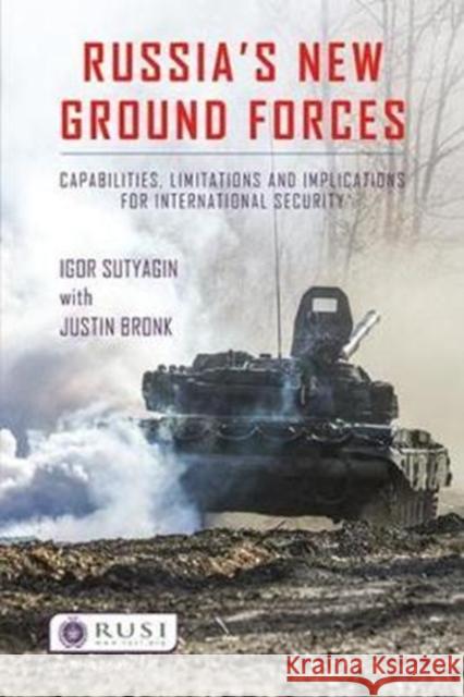 Russia's New Ground Forces: Capabilities, Limitations and Implications for International Security Sutyagi, Igor|||Bronk, Justin 9781138563704