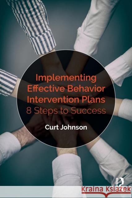 Implementing Effective Behavior Intervention Plans: 8 Steps to Success Johnson, Curt (Texas A&M Corpus Christie, USA) 9781138563773