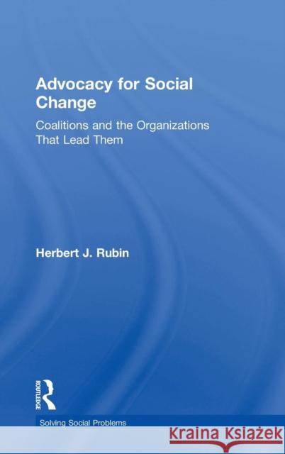 Advocacy for Social Change: Coalitions and the Organizations That Lead Them Herbert J. Rubin 9781138563797 Routledge