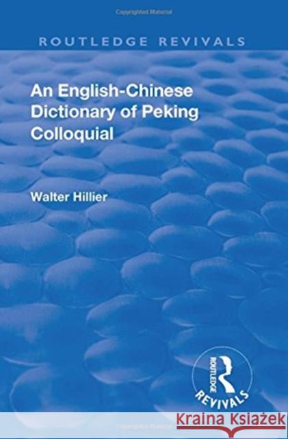Revival: An English-Chinese Dictionary of Peking Colloquial (1945): New Edition Enlarged by Sir Trelawny Backhouse and Sidney Barton Walter Caine Hillier 9781138563964 Routledge