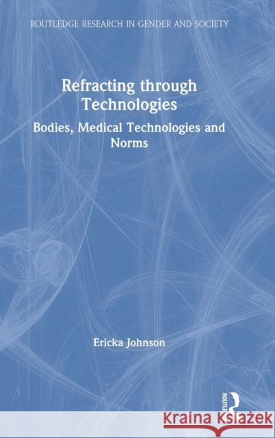 Refracting Through Technologies: Bodies, Medical Technologies and Norms Ericka Johnson 9781138564183