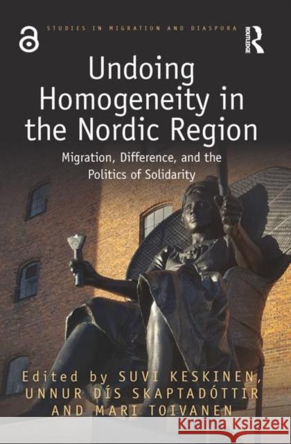 Undoing Homogeneity in the Nordic Region: Migration, Difference and the Politics of Solidarity Suvi Keskinen Mari Toivanen Unnur Dis Skaptadottir 9781138564275