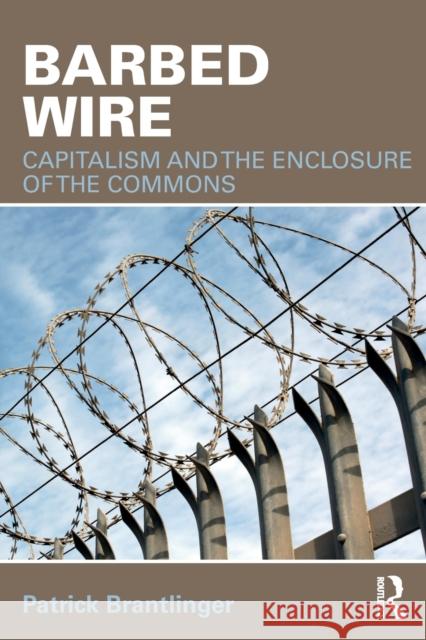 Barbed Wire: Capitalism and the Enclosure of the Commons Brantlinger, Patrick (Indiana University, USA) 9781138564398