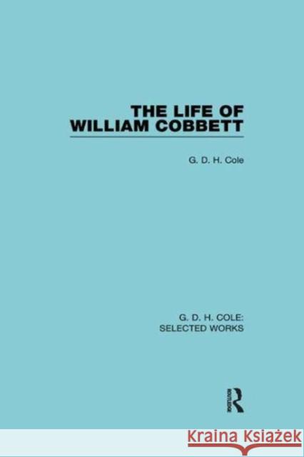 The Life of William Cobbett G. D. H. Cole 9781138564466 Routledge