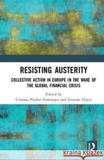 Resisting Austerity: Collective Action in Europe in the Wake of the Global Financial Crisis Hayes, Graeme 9781138564565
