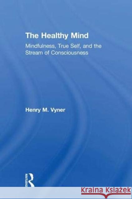 The Healthy Mind: Mindfulness, True Self, and the Stream of Consciousness Henry Vyner 9781138564831 Routledge