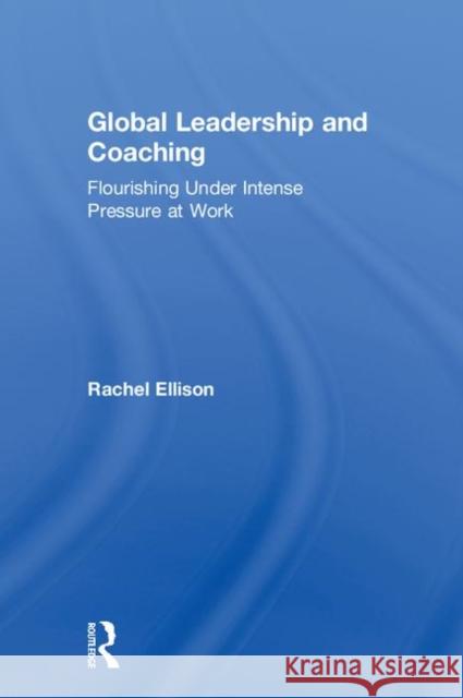 Global Leadership and Coaching: Flourishing Under Intense Pressure at Work Rachel Ellison 9781138564947 Routledge