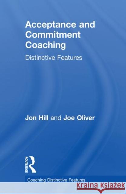Acceptance and Commitment Coaching: Distinctive Features Jon Hill Joe Oliver 9781138564978 Routledge