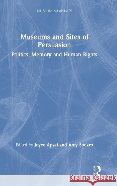 Museums and Sites of Persuasion: Politics, Memory and Human Rights Apsel, Joyce 9781138565357 Routledge