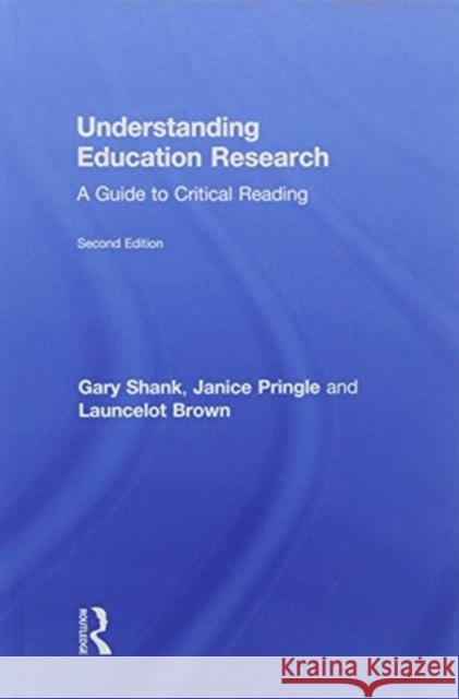 Understanding Education Research: A Guide to Critical Reading Gary D. Shank Janice Pringle Launcelot Brown 9781138565791