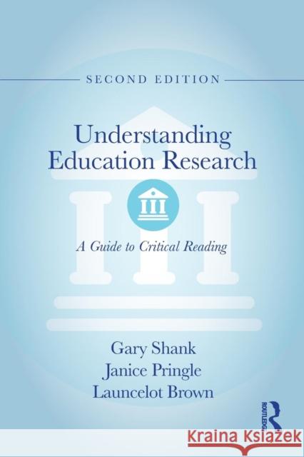 Understanding Education Research: A Guide to Critical Reading Gary D. Shank Janice Pringle Launcelot Brown 9781138565807 Routledge