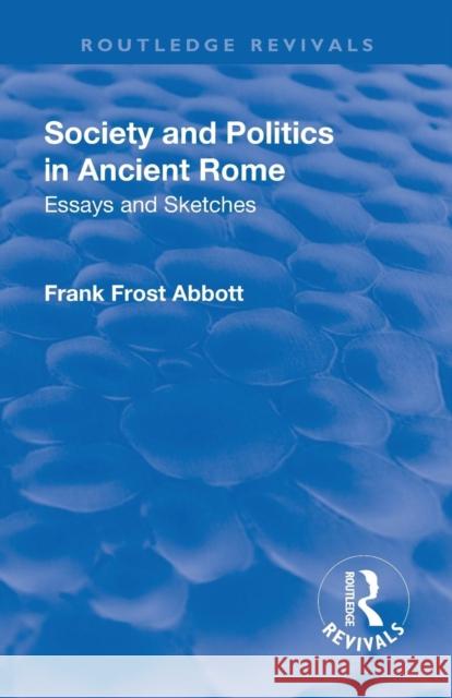 Revival: Society and Politics in Ancient Rome (1912): Essays and Sketches Frank Frost Abbott 9781138566101 Routledge