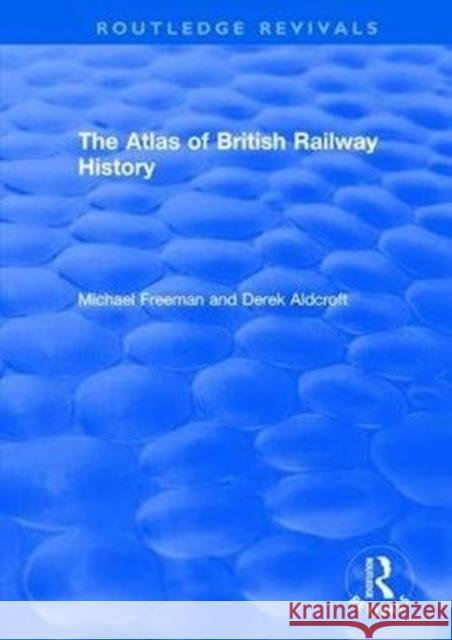 Routledge Revivals: The Atlas of British Railway History (1985) Freeman, Michael|||Aldcroft, Derek H. 9781138566330 Routledge Revivals