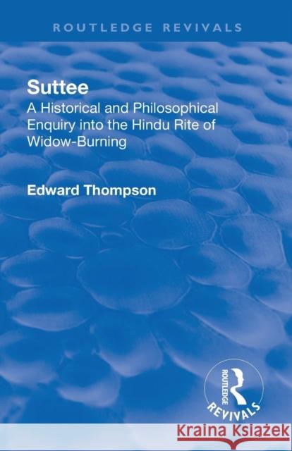 Revival: Suttee (1928): A Historical and Philosophical Enquiry Into the Hindu Rite of Widow-Burning Edward John Thompson 9781138566408