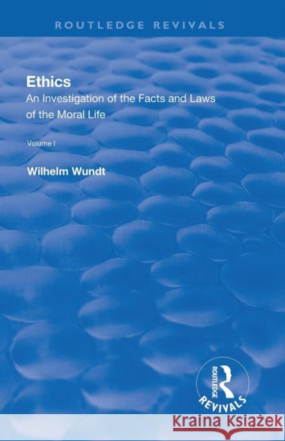 Revival: Ethics: An Investigation of the Facts and Laws of the Moral Life (1908): Volume I: Introduction: The Facts of Moral Life Wilhelm Wundt 9781138566422