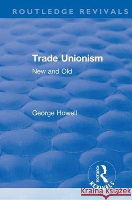 Revival: Trade Unionism (1900): New and Old George Howell 9781138566477 Routledge