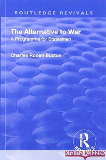 Revival: The Alternative to War (1936): A Programme for Statesmen Charles Roden Buxton 9781138566606 Routledge