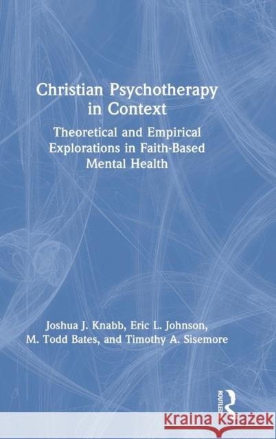 Christian Psychotherapy in Context: Theoretical and Empirical Explorations in Faith-Based Mental Health Joshua J. Knabb Eric L. Johnson M. Todd Bates 9781138566651 Routledge