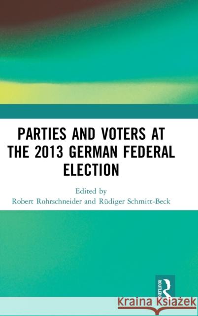 Parties and Voters at the 2013 German Federal Election Robert Rohrschneider Rudiger Schmitt-Beck 9781138566804 Routledge