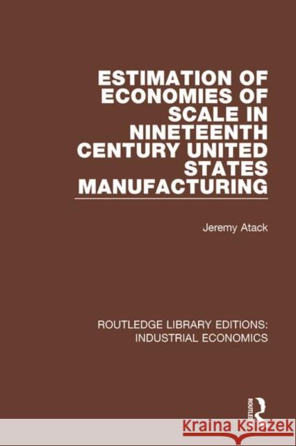 Estimation of Economies of Scale in Nineteenth Century United States Manufacturing Jeremy Atack 9781138567191 Routledge