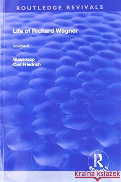 Revival: Life of Richard Wagner Vol. III (1903): The Theatre Carl Francis Glasenapp 9781138567238