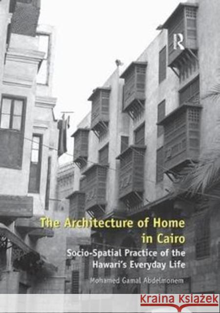 The Architecture of Home in Cairo: Socio-Spatial Practice of the Hawari's Everyday Life Mohamed Gamal Abdelmonem 9781138567320