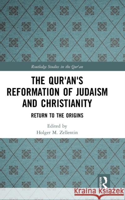 The Qur'an's Reformation of Judaism and Christianity: Return to the Origins Holger Zellentin 9781138567337 Routledge