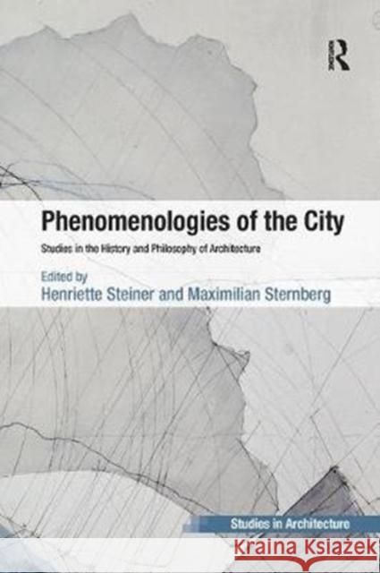 Phenomenologies of the City: Studies in the History and Philosophy of Architecture Steiner, Henriette|||Sternberg, Maximilian 9781138567436