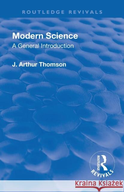 Revival: Modern Science (1929): A General Introduction Thomson, J. Arthur 9781138567740