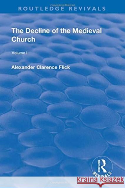 Revival: The Decline of the Medieval Church Vol 1 (1930) Alexander Clarence Flick   9781138567993 Routledge