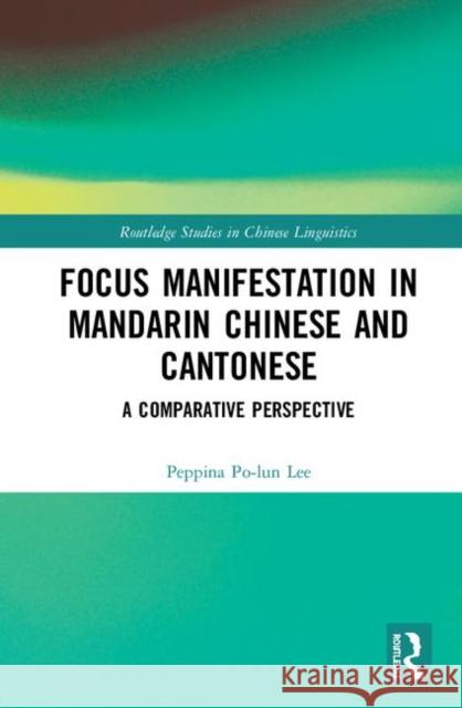 Focus Manifestation in Mandarin Chinese and Cantonese: A Comparative Perspective Peppina Po Lee 9781138568112 Routledge