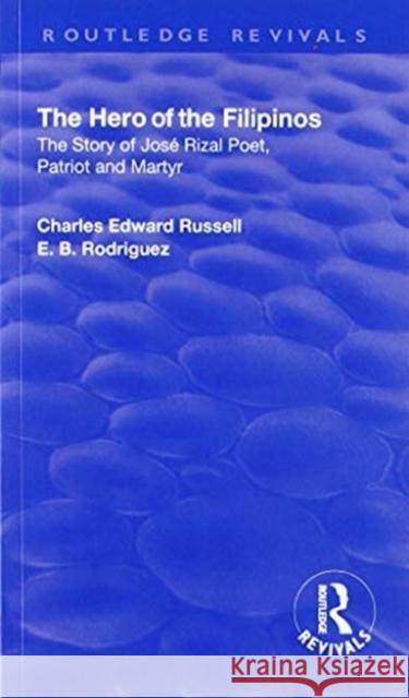 Revival: The Hero of the Filipinos (1924): The Story of Jose Rizal: Poet, Patriot and Martyr Charles Edward Russell E. B. Rodriguez 9781138568617