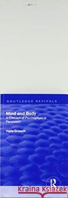 Revival: Mind and Body: A Criticism of Psychophysical Parallelism (1927): A Criticism of Psychophysical Parallelism Driesch, Hans 9781138568761