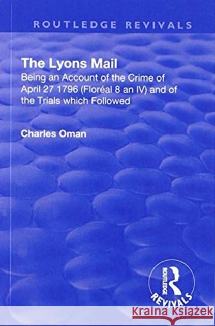 Revival: The Lyons Mail (1945): Being an Account of the Crime of April 27 1796 and of the Trials Which Followed. Charles Oman 9781138568907