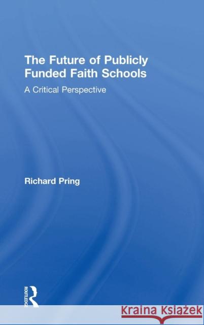 The Future of Publicly Funded Faith Schools: A Critical Perspective Richard Pring (University of Oxford, UK) 9781138569676 Taylor & Francis Ltd