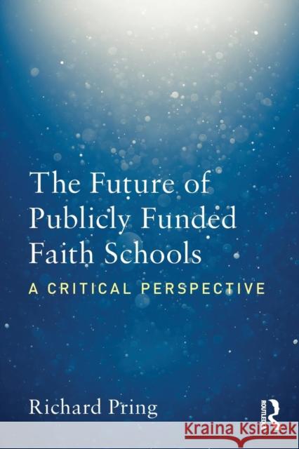 The Future of Publicly Funded Faith Schools: A Critical Perspective Richard Pring 9781138569683 Routledge