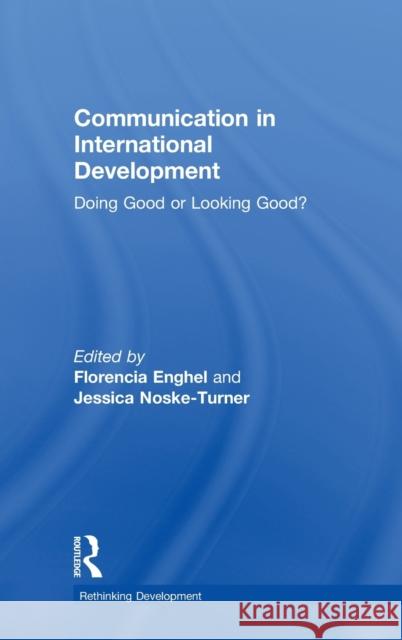 Communication in International Development: Doing Good or Looking Good? Florencia Enghel Jessica Noske-Turner 9781138569911