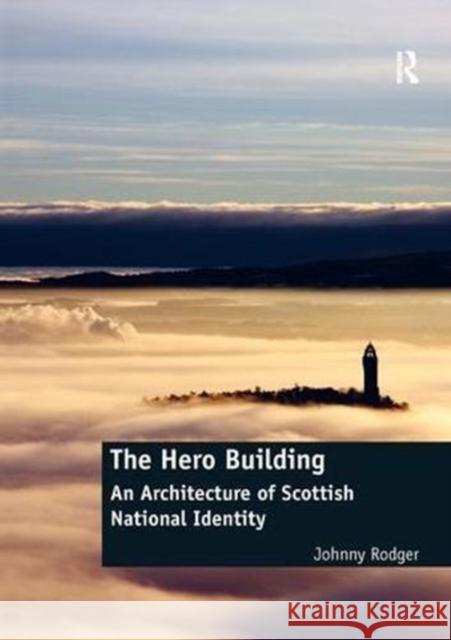 The Hero Building: An Architecture of Scottish National Identity Johnny Rodger 9781138570108