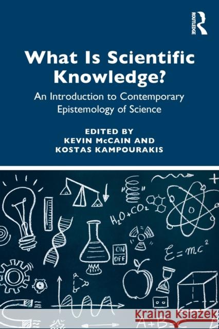 What Is Scientific Knowledge?: An Introduction to Contemporary Epistemology of Science Kevin McCain Kostas Kampourakis 9781138570153