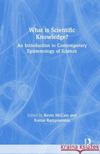 What is Scientific Knowledge?: An Introduction to Contemporary Epistemology of Science Kevin McCain, Kostas Kampourakis 9781138570160 Taylor & Francis Ltd