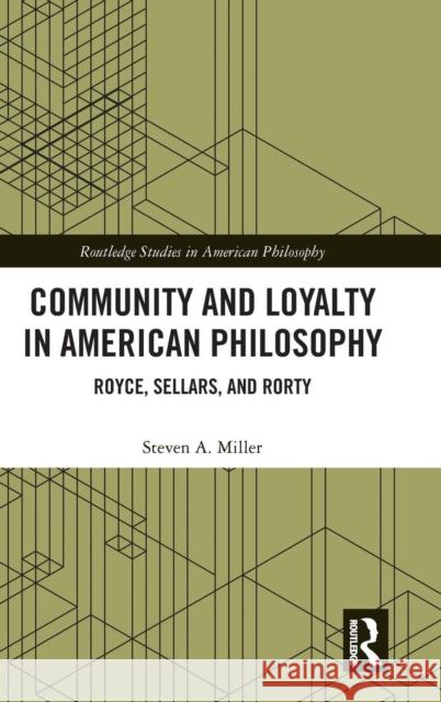 Community and Loyalty in American Philosophy: Royce, Sellars, and Rorty Steven A. Miller 9781138570238 Routledge